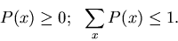 \begin{displaymath}P(x) \geq 0; ~~\sum_{x} P(x) \leq 1.
\end{displaymath}