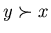 $y \succ x$