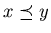 $x \preceq y$