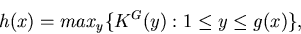 \begin{displaymath}h(x)= max_y \{K^G(y): 1 \leq y \leq g(x) \},
\end{displaymath}