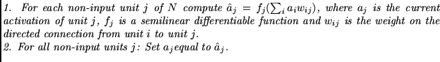$\textstyle \parbox{14cm}{{\em
1. For each non-input unit $j$\ of $N$\ compute
$...
...$j$.
\par
2. For all non-input units $j$: Set
$a_j$equal to
$\hat a_j $.
}
}$