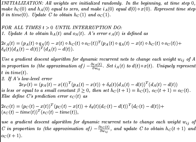 $\textstyle \parbox{14cm}{{\em
INITIALIZATION: All weights are initialized rando...
...{\partial w_{ij}}$, and
update C to obtain
$h_C(t+1)$\ and $o_C(t+1)$.
\par
}}$