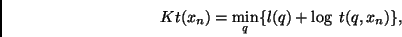 \begin{displaymath}
Kt(x_n) = \min_q\{ l(q) + \log~t(q,x_n)\},
\end{displaymath}