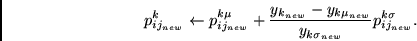 \begin{displaymath}p_{ij_{new}}^{k} \leftarrow
p_{ij_{new}}^{k\mu} +
\frac{ ...
...k\mu_{new}} }
{ y_{k\sigma_{new}} }
p_{ij_{new}}^{k\sigma} .
\end{displaymath}