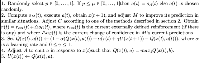 $\textstyle \parbox{14cm}{
\par
1. Randomly select $p \in [0, \ldots, 1]$.
If $...
...Q(x(t), a) = max_b Q(x(t), b)$.
\par
5. $U(x(t)) \leftarrow Q(x(t), a)$.
\par
}$