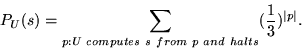 \begin{displaymath}P_U(s) = \sum_{p: U~computes~s~from~p~and~halts} (\frac{1}{3})^{\mid p \mid}.
\end{displaymath}