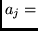 $a_j = $