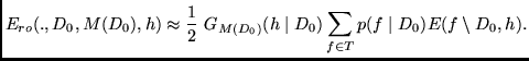 $\displaystyle E_{ro}(.,D_0,M(D_0),h) \approx
\frac{1}{2} \mbox{ } G_{M(D_0)}(h \mid D_0)
\sum_{f \in T} p(f \mid D_0) E (f \setminus D_0 ,h )
.$