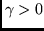 $\gamma > 0$