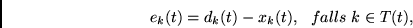 \begin{displaymath}
e_k(t) = d_k(t) - x_k(t),~~falls~k \in T(t),
\end{displaymath}