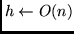 $h \leftarrow O(n)$