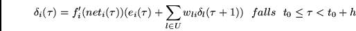 \begin{displaymath}
\delta_i(\tau) = f_i'(net_i(\tau))(e_i(\tau) +
\sum_{l \in U} w_{li}\delta_l(\tau +1))
~~falls~~t_0 \leq \tau < t_0+h
\end{displaymath}