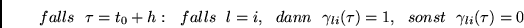 \begin{displaymath}
falls~~\tau = t_0+h:~~falls~~l=i,~~dann~~\gamma_{li}(\tau) = 1,~~sonst~~
\gamma_{li}(\tau) = 0
\end{displaymath}