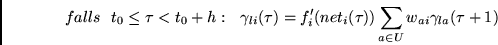 \begin{displaymath}
falls~~t_0 \leq \tau < t_0+h:~~
\gamma_{li}(\tau) = f_i'(net_i(\tau)) \sum_{a \in U} w_{ai} \gamma_{la}(\tau + 1)
\end{displaymath}