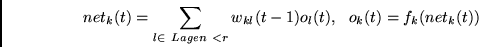 \begin{displaymath}
net_k(t) = \sum_{l \in ~Lagen~ < r} w_{kl}(t-1)o_l(t), ~~
o_k(t) = f_k(net_k(t))
\end{displaymath}