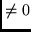 $\neq 0$