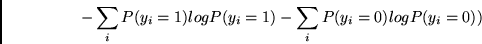 \begin{displaymath}
- \sum_i P(y_i = 1) log P(y_i = 1) - \sum_i P(y_i = 0) log P(y_i = 0))
\end{displaymath}