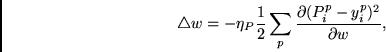 \begin{displaymath}
\triangle w = - \eta_P \frac{1}{2}\sum_p
\frac{\partial (P^p_i - y^p_i)^2} {\partial w},
\end{displaymath}
