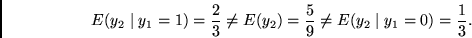 \begin{displaymath}
E(y_2 \mid y_1 = 1) = \frac{2}{3} \neq
E(y_2) = \frac{5}{9} \neq
E(y_2 \mid y_1 = 0) = \frac{1}{3}.
\end{displaymath}