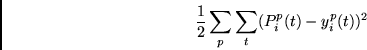 \begin{displaymath}
\frac{1}{2}
\sum_p \sum_t (P^p_i(t) - y^p_i(t))^2
\end{displaymath}