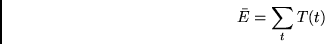 \begin{displaymath}
\bar{E} = \sum_t T(t)
\end{displaymath}