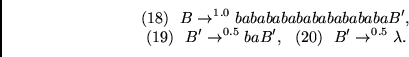 \begin{displaymath}
(18)~~B \rightarrow^{1.0} babababababababababaB',~~
\end{di...
...ghtarrow^{0.5} baB',~~
(20)~~B' \rightarrow^{0.5} \lambda.~~
\end{displaymath}