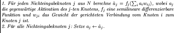 $\textstyle \parbox{12.5cm}{{\em
1. F\uml {u}r jeden Nichteingabeknoten $j$\ aus...
.... F\uml {u}r alle Nichteingabeknoten $j$: Setze
$a_j \leftarrow \hat a_j $.
}
}$