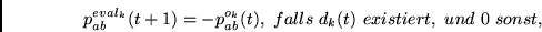 \begin{displaymath}
p_{ab}^{eval_k}(t+1) = - p_{ab}^{o_k}(t), ~falls~d_k(t)~existiert,~und~0~sonst,
\end{displaymath}