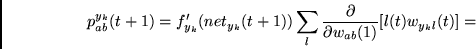\begin{displaymath}
p_{ab}^{y_k}(t+1)= f_{y_k}'(net_{y_k}(t+1)) \sum_l
\frac{\partial}
{\partial w_{ab}(1)} [ l(t)w_{y_kl}(t) ] =
\end{displaymath}