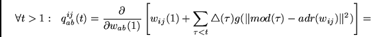 \begin{displaymath}
\forall t>1:~~
q^{ij}_{ab}(t) =
\frac{\partial}
{\partial ...
...angleup(\tau)g(\Vert mod(\tau) - adr(w_{ij})\Vert^2) \right] =
\end{displaymath}