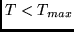 $T < T_{max}$