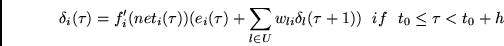 \begin{displaymath}
\delta_i(\tau) = f_i'(net_i(\tau))(e_i(\tau) +
\sum_{l \in U} w_{li}\delta_l(\tau +1))
~~if~~t_0 \leq \tau < t_0+h
\end{displaymath}