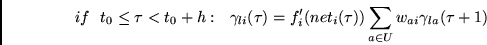 \begin{displaymath}
if~~t_0 \leq \tau < t_0+h:~~
\gamma_{li}(\tau) = f_i'(net_i(\tau)) \sum_{a \in U} w_{ai} \gamma_{la}(\tau + 1)
\end{displaymath}