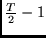$\frac{T}{2}-1$