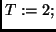 $T := 2;$