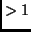 $> 1$