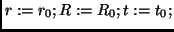 $r := r_0; R := R_0; t:= t_0;$