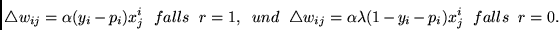 \begin{displaymath}
\triangle w_{ij} = \alpha (y_i - p_i) x^i_j ~~ falls~~r=1, ~...
... w_{ij} = \alpha \lambda (1 - y_i - p_i) x^i_j ~~ falls~~r=0.
\end{displaymath}