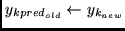 $ y_{kpred_{old}} \leftarrow y_{k_{new}}$