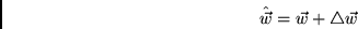 \begin{displaymath}\hat{\vec{w}}=\vec{w} + \bigtriangleup \vec{w} \end{displaymath}