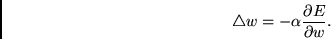 \begin{displaymath}\triangle w =
-\alpha
\frac{\partial E}{\partial w}. \end{displaymath}