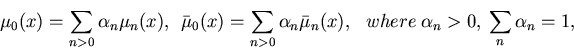 \begin{displaymath}\mu_0(x) = \sum_{n>0} \alpha_n \mu_n(x), ~~
\bar{\mu}_0(x) = ...
...bar{\mu}_n(x), ~~
~where~ \alpha_n > 0,~ \sum_n \alpha_n = 1,
\end{displaymath}