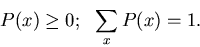 \begin{displaymath}P(x) \geq 0; ~~\sum_{x} P(x) = 1.
\end{displaymath}