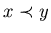 $x \prec y$