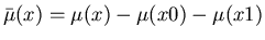 $\bar{\mu}(x) = \mu(x)-\mu(x0) -\mu(x1)$