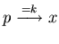 $p \stackrel{= k}{\longrightarrow} x$
