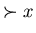 $\succ x$