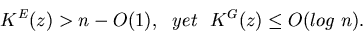 \begin{displaymath}K^E(z) > n - O(1),~~yet~~ K^G(z) \leq O(log~n).
\end{displaymath}