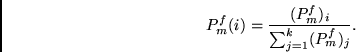 \begin{displaymath}
P^f_m(i) = \frac {(P^f_m)_i}{\sum_{j=1}^k (P^f_m)_j }.
\end{displaymath}