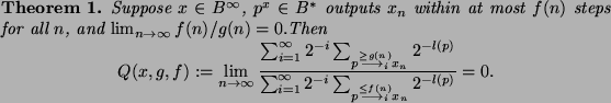 \begin{theorem}
Suppose $x \in B^{\infty}$,
$p^x \in B^*$\ outputs $x_{n}$\ wit...
...leq f(n)}{\longrightarrow_i} x_n} 2^{-l(p)}}
= 0.
\end{displaymath}\end{theorem}